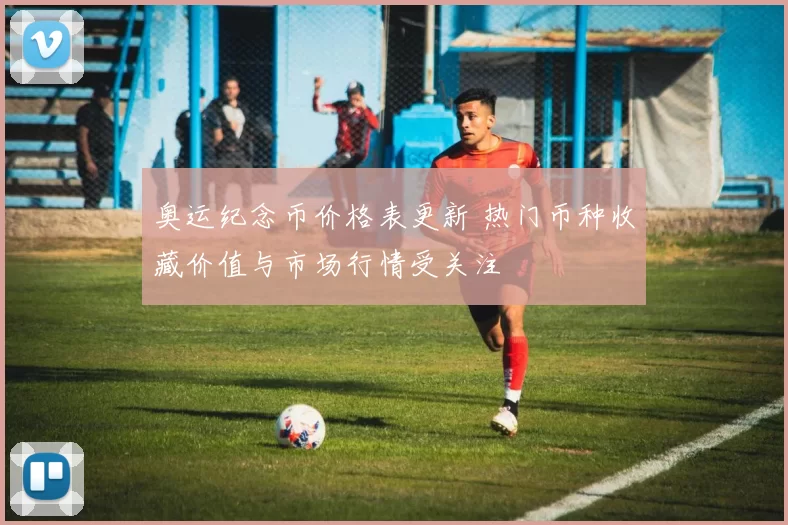 奥运纪念币价格表更新 热门币种收藏价值与市场行情受关注