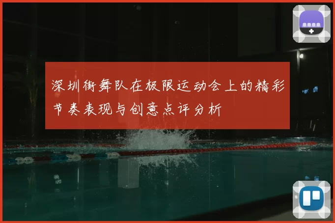 深圳街舞队在极限运动会上的精彩节奏表现与创意点评分析