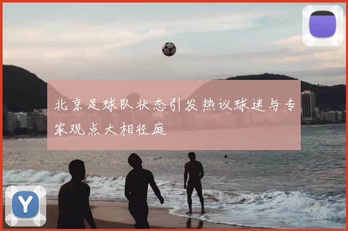 北京足球队状态引发热议球迷与专家观点大相径庭