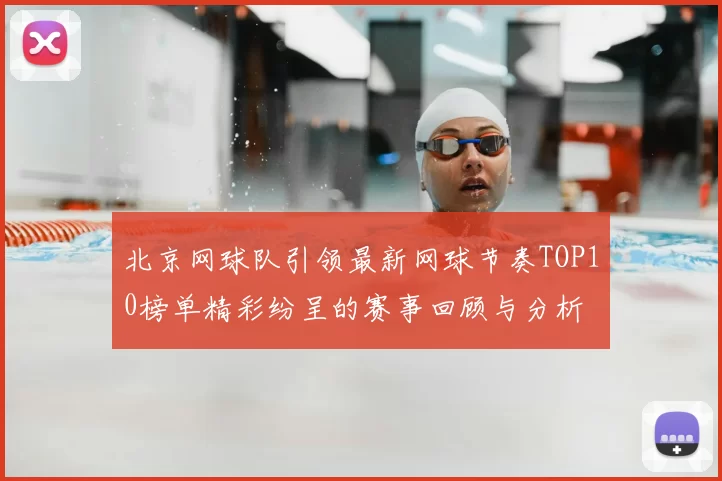 北京网球队引领最新网球节奏TOP10榜单精彩纷呈的赛事回顾与分析