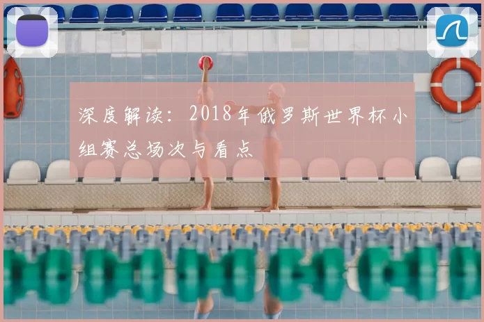深度解读：2018年俄罗斯世界杯小组赛总场次与看点