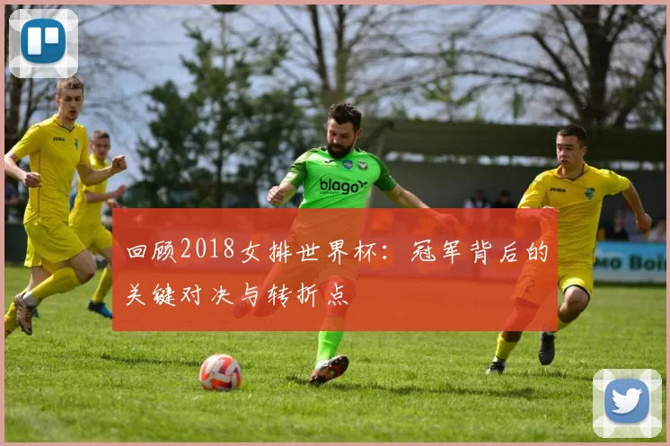 回顾2018女排世界杯:冠军背后的关键对决与转折点