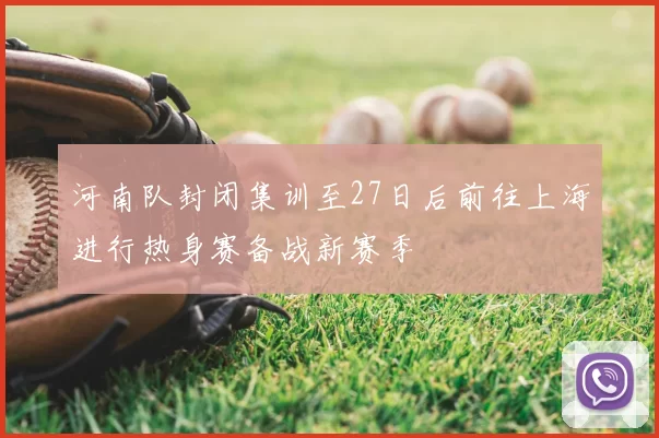 河南队封闭集训至27日后前往上海进行热身赛备战新赛季