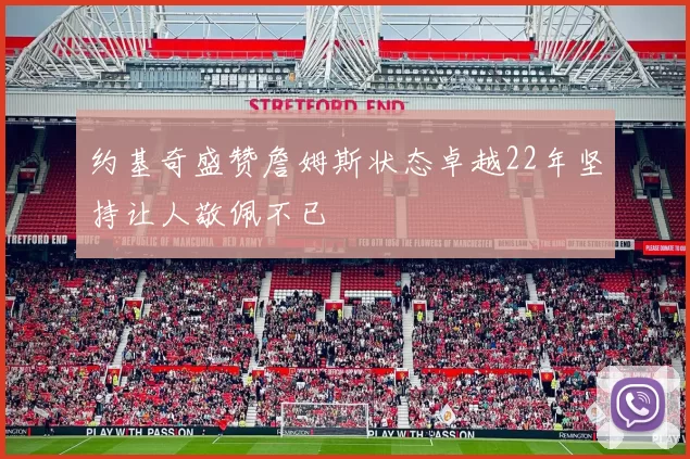 约基奇盛赞詹姆斯状态卓越22年坚持让人敬佩不已