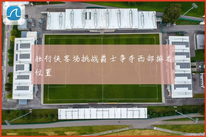 独行侠客场挑战爵士争夺西部排名位置