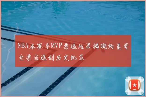 NBA本赛季MVP票选结果揭晓约基奇全票当选创历史纪录