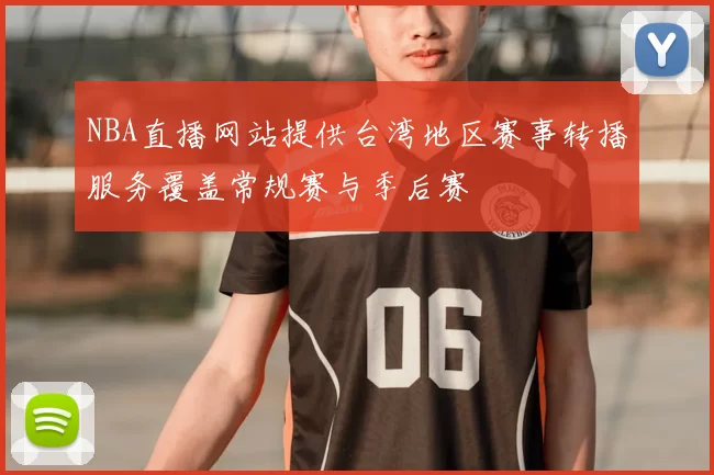 NBA直播网站提供台湾地区赛事转播服务覆盖常规赛与季后赛