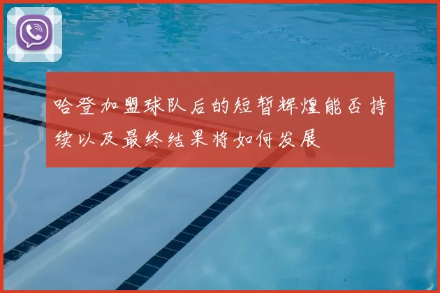 哈登加盟球队后的短暂辉煌能否持续以及最终结果将如何发展