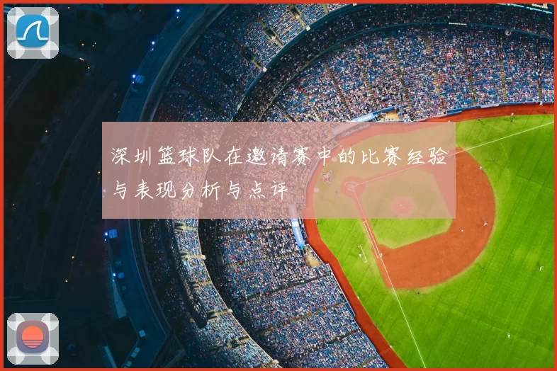 深圳篮球队在邀请赛中的比赛经验与表现分析与点评