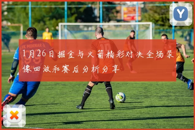 1月26日掘金与火箭精彩对决全场录像回放和赛后分析分享