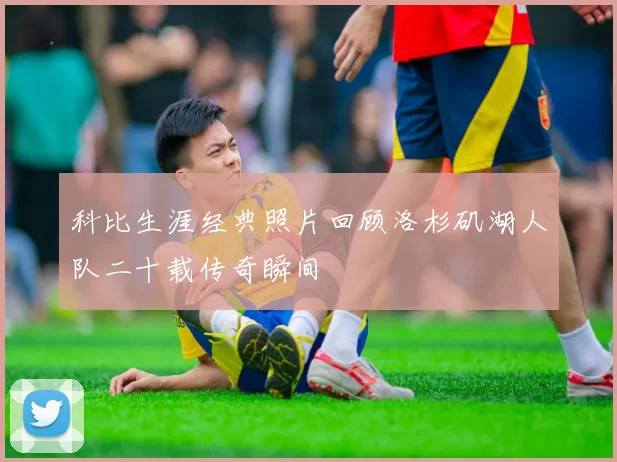 科比生涯经典照片回顾洛杉矶湖人队二十载传奇瞬间