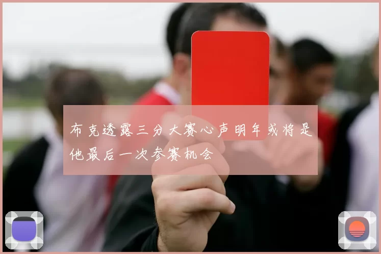 布克透露三分大赛心声明年或将是他最后一次参赛机会