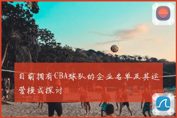 目前拥有CBA球队的企业名单及其运营模式探讨