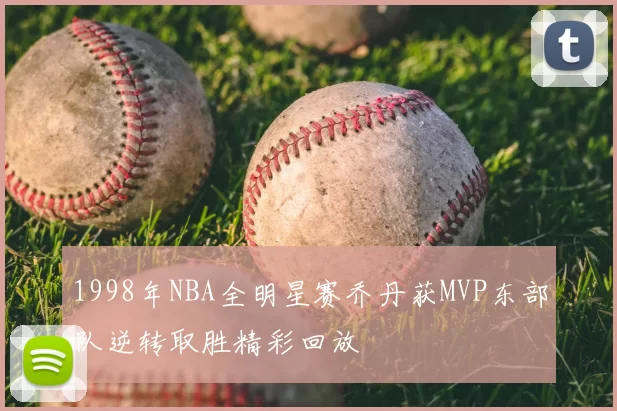 1998年NBA全明星赛乔丹获MVP东部队逆转取胜精彩回放