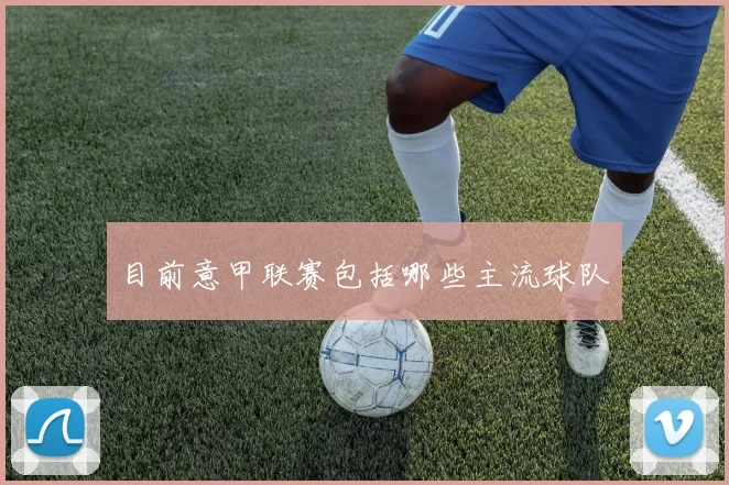 目前意甲联赛包括哪些主流球队