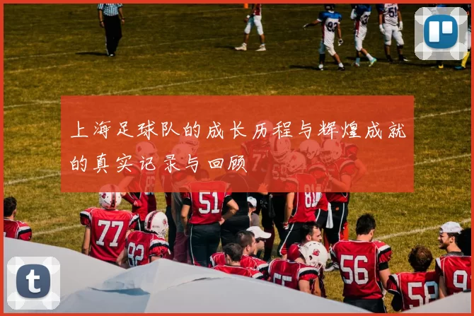 上海足球队的成长历程与辉煌成就的真实记录与回顾