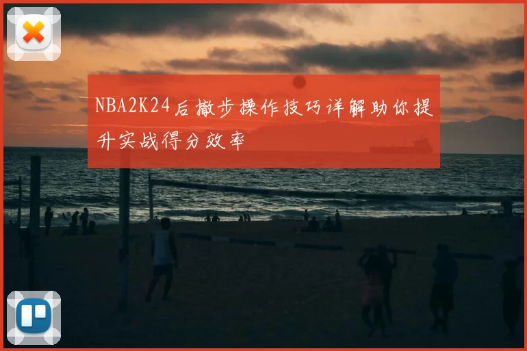 NBA2K24后撤步操作技巧详解助你提升实战得分效率
