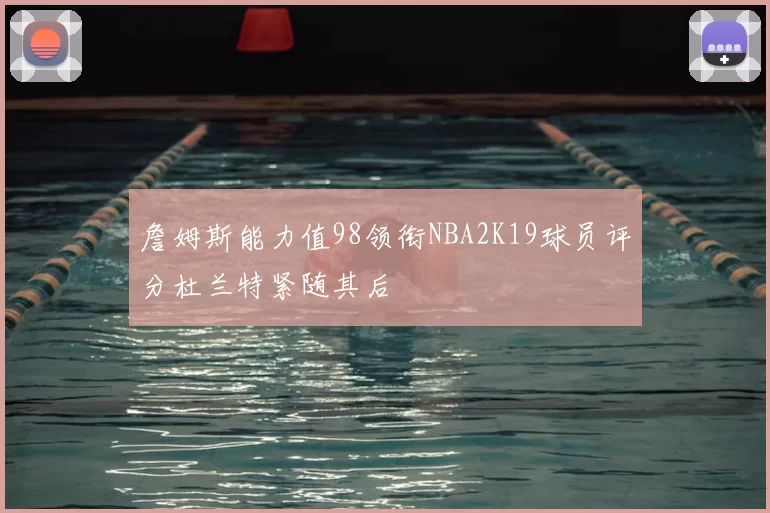 詹姆斯能力值98领衔NBA2K19球员评分杜兰特紧随其后