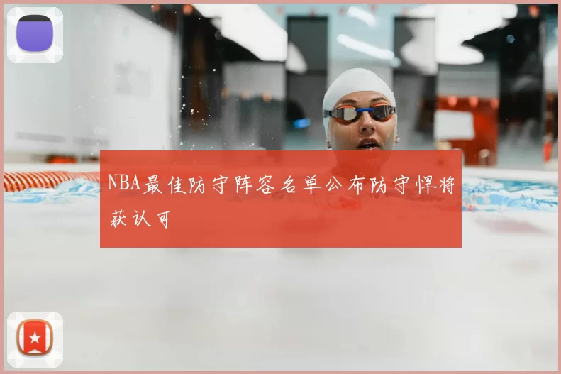 NBA最佳防守阵容名单公布防守悍将获认可