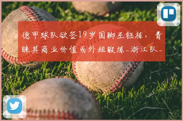 德甲球队欲签19岁国脚王钰栋,青睐其商业价值或外租锻炼_浙江队_联赛_前往