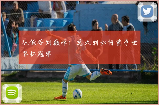 从低谷到巅峰：意大利如何重夺世界杯冠军