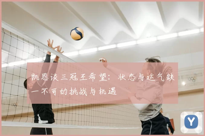 凯恩谈三冠王希望：状态与运气缺一不可的挑战与机遇