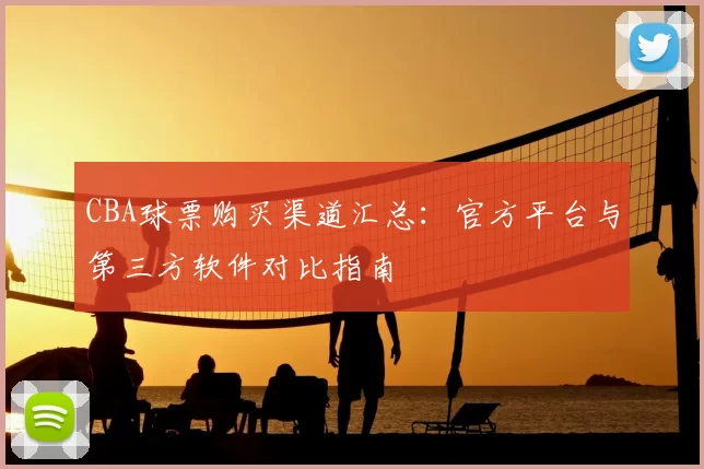CBA球票购买渠道汇总:官方平台与第三方软件对比指南