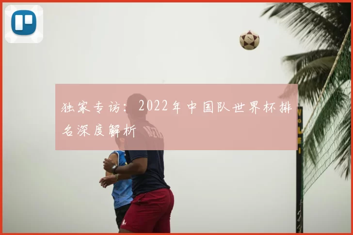 独家专访:2022年中国队世界杯排名深度解析