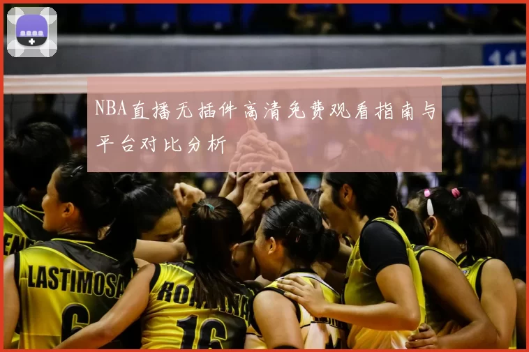 NBA直播无插件高清免费观看指南与平台对比分析