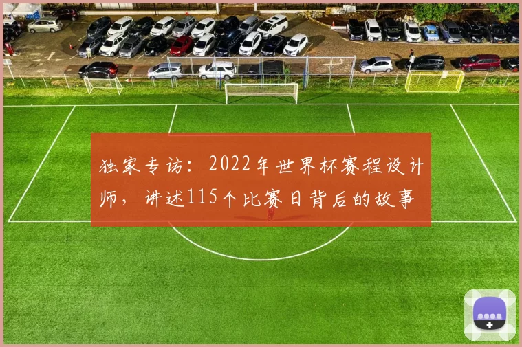 独家专访：2022年世界杯赛程设计师，讲述115个比赛日背后的故事