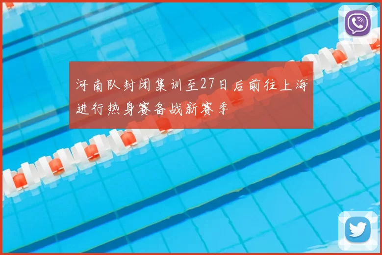 河南队封闭集训至27日后前往上海进行热身赛备战新赛季