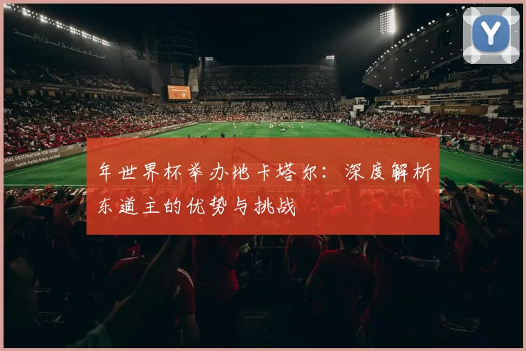 年世界杯举办地卡塔尔:深度解析东道主的优势与挑战