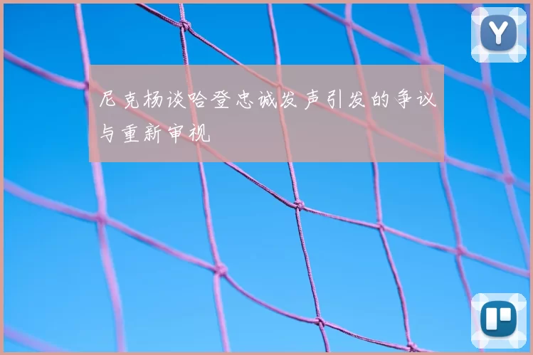 尼克杨谈哈登忠诚发声引发的争议与重新审视