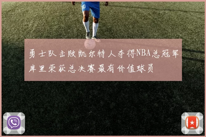 勇士队击败凯尔特人夺得NBA总冠军库里荣获总决赛最有价值球员