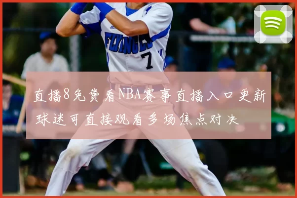 直播8免费看NBA赛事直播入口更新 球迷可直接观看多场焦点对决