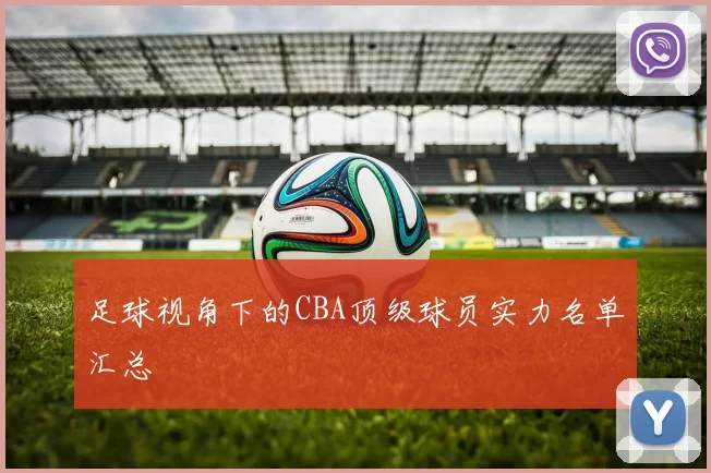 足球视角下的CBA顶级球员实力名单汇总