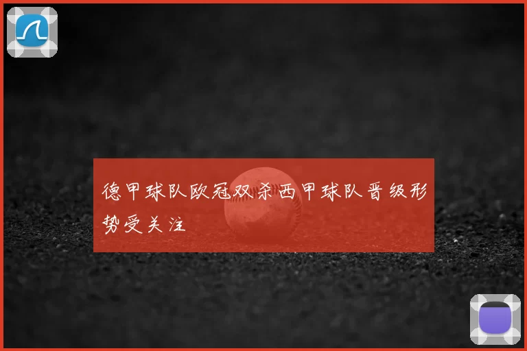 德甲球队欧冠双杀西甲球队晋级形势受关注