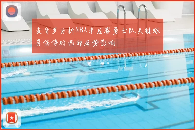 麦肯罗分析NBA季后赛勇士队关键球员伤停对西部局势影响