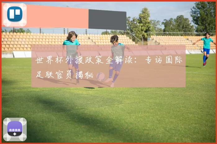 世界杯外援政策全解读:专访国际足联官员揭秘