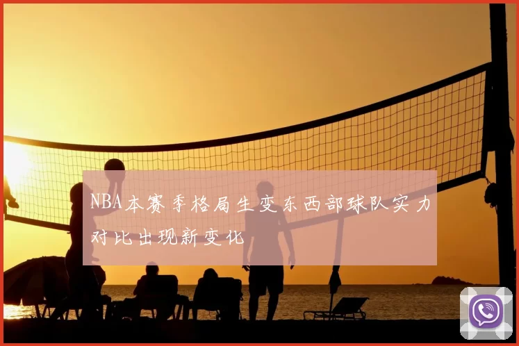 NBA本赛季格局生变东西部球队实力对比出现新变化
