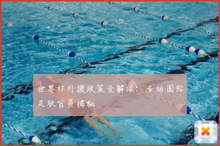 世界杯外援政策全解读:专访国际足联官员揭秘