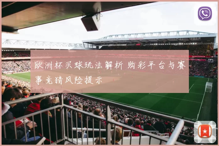 欧洲杯买球玩法解析 购彩平台与赛事竞猜风险提示
