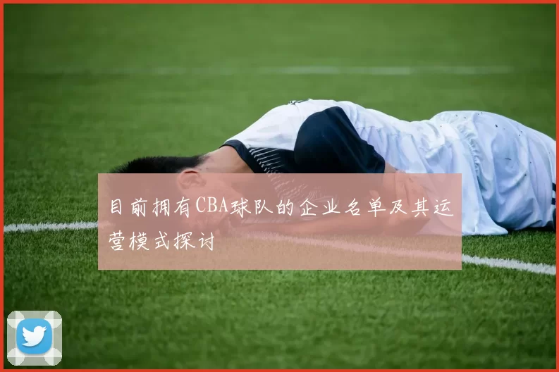 目前拥有CBA球队的企业名单及其运营模式探讨