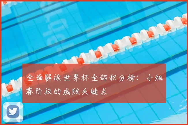 全面解读世界杯全部积分榜:小组赛阶段的成败关键点
