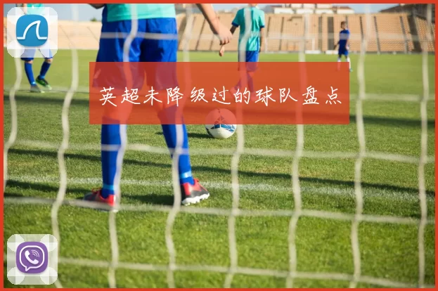 英超未降级过的球队盘点