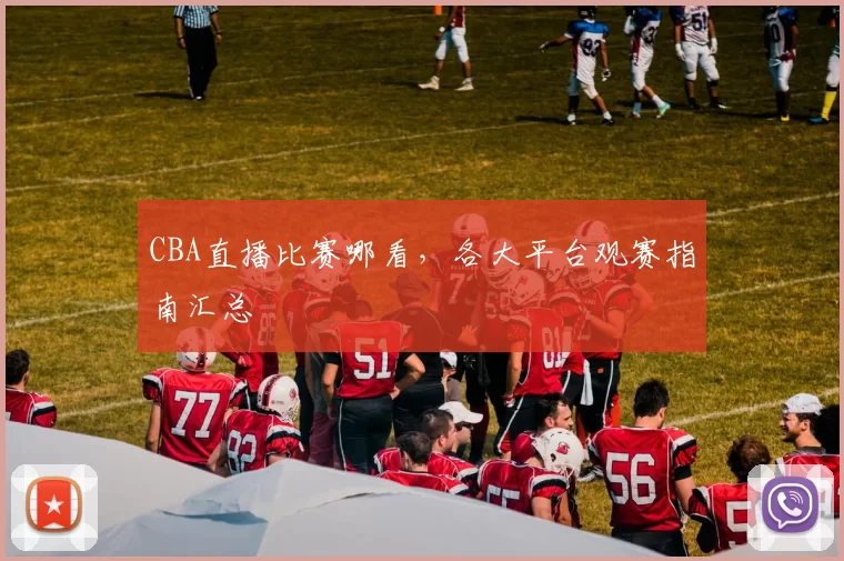 CBA直播比赛哪看,各大平台观赛指南汇总