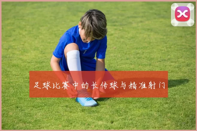 足球比赛中的长传球与精准射门