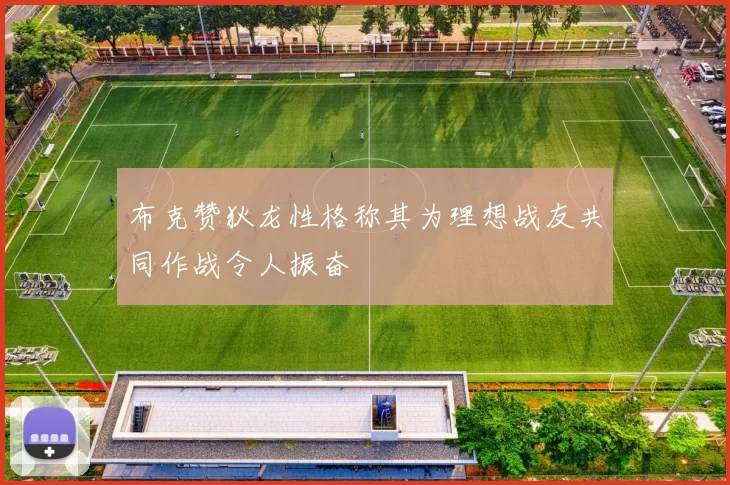 布克赞狄龙性格称其为理想战友共同作战令人振奋