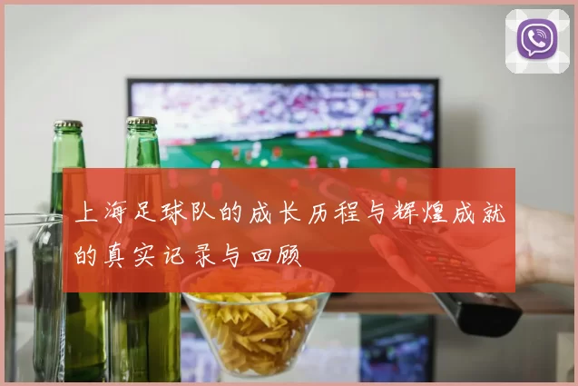 上海足球队的成长历程与辉煌成就的真实记录与回顾