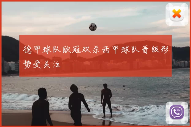 德甲球队欧冠双杀西甲球队晋级形势受关注